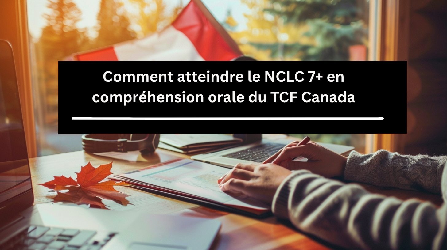 Comment atteindre le NCLC 7+ en compréhension orale du TCF Canada